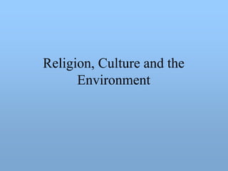 Religion, Culture and the
      Environment
 