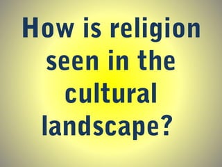 How is religion
seen in the
cultural
landscape?
 