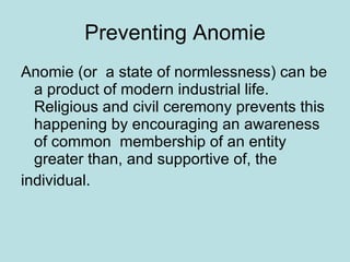 Preventing Anomie <ul><li>Anomie (or  a state of normlessness) can be a product of modern industrial life. Religious and c...
