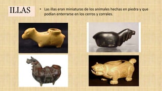 ILLAS • Las illas eran miniaturas de los animales hechas en piedra y que
podían enterrarse en los cerros y corrales.
 