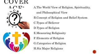 A.The World View of Religion, Spirituality,
and Philosophical View
B.Concept of Religion and Belief System
C.Types of Beli...