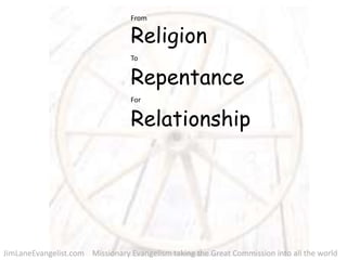 From Religion To Repentance For Relationship       JimLaneEvangelist.com   Missionary Evangelism taking the Great Commission into all the world 