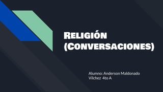 Religión
(Conversaciones)
Alumno: Anderson Maldonado
Vilchez 4to A
 
