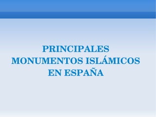 PRINCIPALES MONUMENTOS ISLÁMICOS EN ESPAÑA 