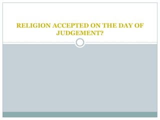 RELIGION ACCEPTED ON THE DAY OF
          JUDGEMENT?
 