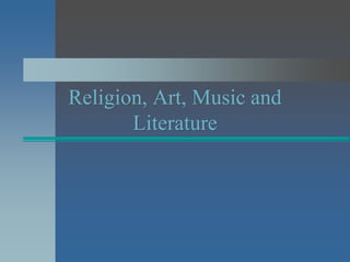 Religion, Art, Music and
Literature
 