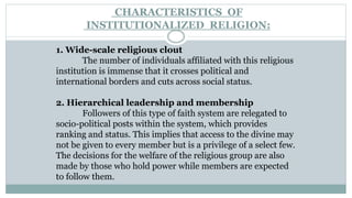 CHARACTERISTICS OF
INSTITUTIONALIZED RELIGION:
1. Wide-scale religious clout
The number of individuals affiliated with thi...