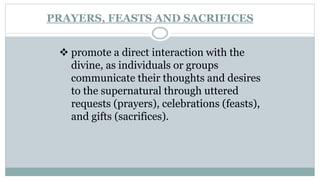 PRAYERS, FEASTS AND SACRIFICES
 promote a direct interaction with the
divine, as individuals or groups
communicate their ...