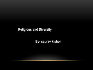 Religious and Diversity
By- saurav kishor
 