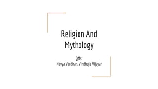 Religion And
Mythology
QMs:
Navya Vardhan, Vindhuja Vijayan
 