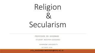 Religion
&
Secularism
PROFESSOR: DR. GHORBANI
STUDENT: MOSTAFA GOODARZI
KHARAZMI UNIVERSITY
OCTOBER 2018
STD_GOODARZI.MOSTAFA@KHU.AC.IR
 
