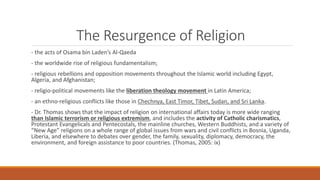 The Resurgence of Religion
- the acts of Osama bin Laden’s Al-Qaeda
- the worldwide rise of religious fundamentalism;
- re...