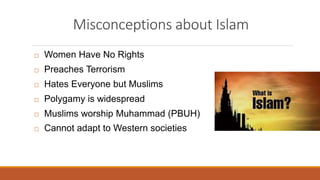 Misconceptions about Islam
 Women Have No Rights
 Preaches Terrorism
 Hates Everyone but Muslims
 Polygamy is widespre...