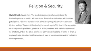 Religion & Security
EDWARD SAID: I quote him, "The great divisions among humankind and the
dominating source of conflict w...