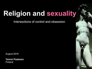 Religion and sexuality
Intersections of control and obsession
August 2016
Tommi Paalanen
Finland
 