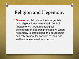 Religion and Hegemony 
O Gramsci explains how the bourgeoisie 
use religious ideas to maintain control 
(‘hegemony’) throu...