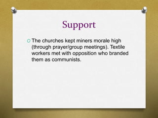 Support 
O The churches kept miners morale high 
(through prayer/group meetings). Textile 
workers met with opposition who...