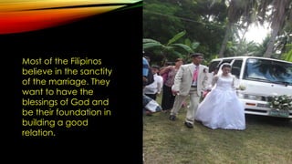 Most of the Filipinos
believe in the sanctity
of the marriage. They
want to have the
blessings of God and
be their foundat...