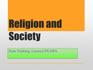 Religion and
Society
Penn Tulabing. Larena,CPS,MPA
 