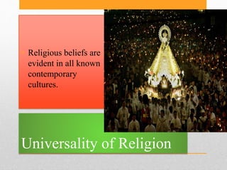 Universality of Religion
• Religious beliefs are
evident in all known
contemporary
cultures.
 