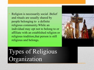 Types of Religious
Organization
• Religion is necessarily social .Belief
and rituals are usually shared by
people belongin...