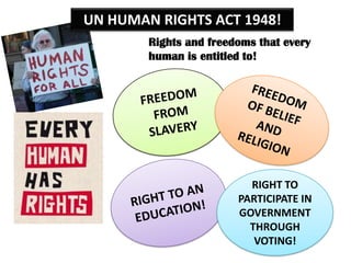 UN HUMAN RIGHTS ACT 1948!
        Rights and freedoms that every
        human is entitled to!




                       ...