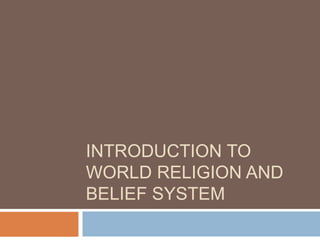 INTRODUCTION TO
WORLD RELIGION AND
BELIEF SYSTEM
 