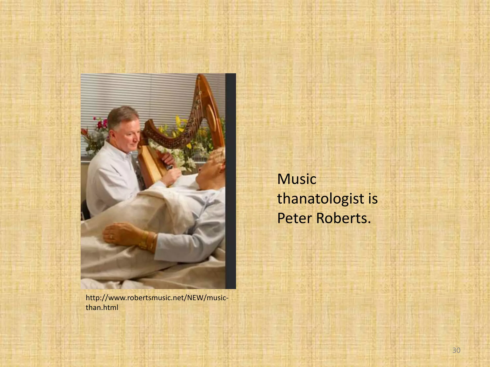 Music
thanatologist is
Peter Roberts.
30
http://www.robertsmusic.net/NEW/music-
than.html
 