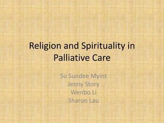 Religion and Spirituality in
Palliative Care
Su Sundee Myint
Jenny Story
Wenbo Li
Sharon Lau
1
 