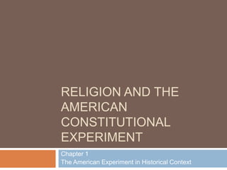 RELIGION AND THE
AMERICAN
CONSTITUTIONAL
EXPERIMENT
Chapter 1
The American Experiment in Historical Context

 