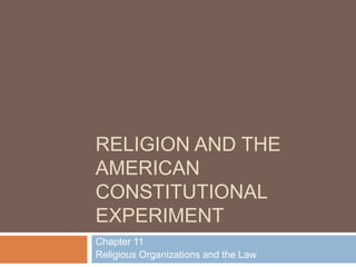 RELIGION AND THE
AMERICAN
CONSTITUTIONAL
EXPERIMENT
Chapter 11
Religious Organizations and the Law

 