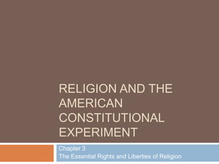 RELIGION AND THE
AMERICAN
CONSTITUTIONAL
EXPERIMENT
Chapter 3
The Essential Rights and Liberties of Religion

 