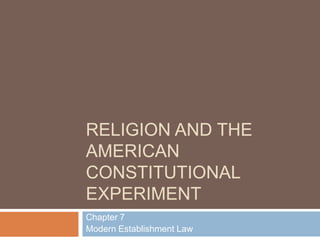 RELIGION AND THE
AMERICAN
CONSTITUTIONAL
EXPERIMENT
Chapter 7
Modern Establishment Law

 