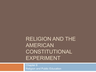 RELIGION AND THE
AMERICAN
CONSTITUTIONAL
EXPERIMENT
Chapter 8
Religion and Public Education

 