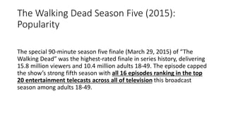 The Walking Dead Season Four: Popularity
• Season 4, had extremely high television ratings with over 16 million
people wat...