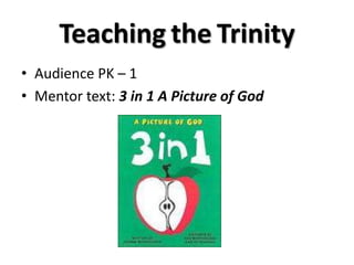 Teaching the Trinity
• Audience PK – 1
• Mentor text: 3 in 1 A Picture of God
 