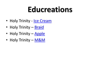 Educreations
• Holy Trinity - Ice Cream
• Holy Trinity – Braid
• Holy Trinity – Apple
• Holy Trinity – M&M
 