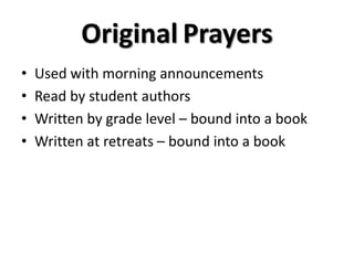 Original Prayers
• Used with morning announcements
• Read by student authors
• Written by grade level – bound into a book
• Written at retreats – bound into a book
 