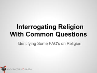Interrogating Religion
With Common Questions
  Identifying Some FAQ's on Religion
 