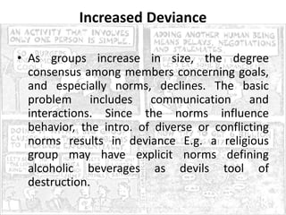 Increased Deviance
• As groups increase in size, the degree
consensus among members concerning goals,
and especially norms...