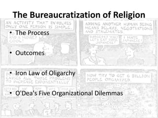 The Bureaucratization of Religion
• The Process
• Outcomes
• Iron Law of Oligarchy
• O'Dea's Five Organizational Dilemmas
 