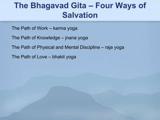 The Bhagavad Gita – Four Ways of
            Salvation
The Path of Work – karma yoga

The Path of Knowledge – jnana yoga

The Path of Physical and Mental Discipline – raja yoga

The Path of Love – bhakit yoga
 