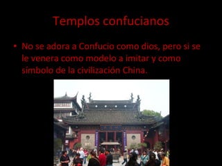 Templos confucianos No se adora a Confucio como dios, pero si se le venera como modelo a imitar y como símbolo de la civilización China. 