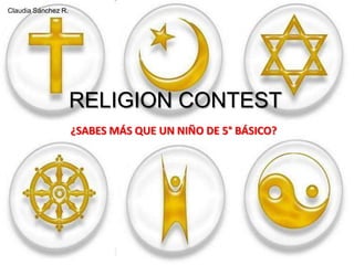 Claudia Sánchez R. RELIGION CONTEST ¿SABES MÁS QUE UN NIÑO DE 5° BÁSICO? 