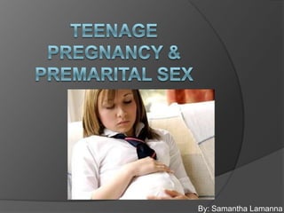 Teenage Pregnancy & Premarital Sex  By: Samantha Lamanna 