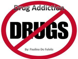 Drug Addiction By: Paulina De Fulviis 