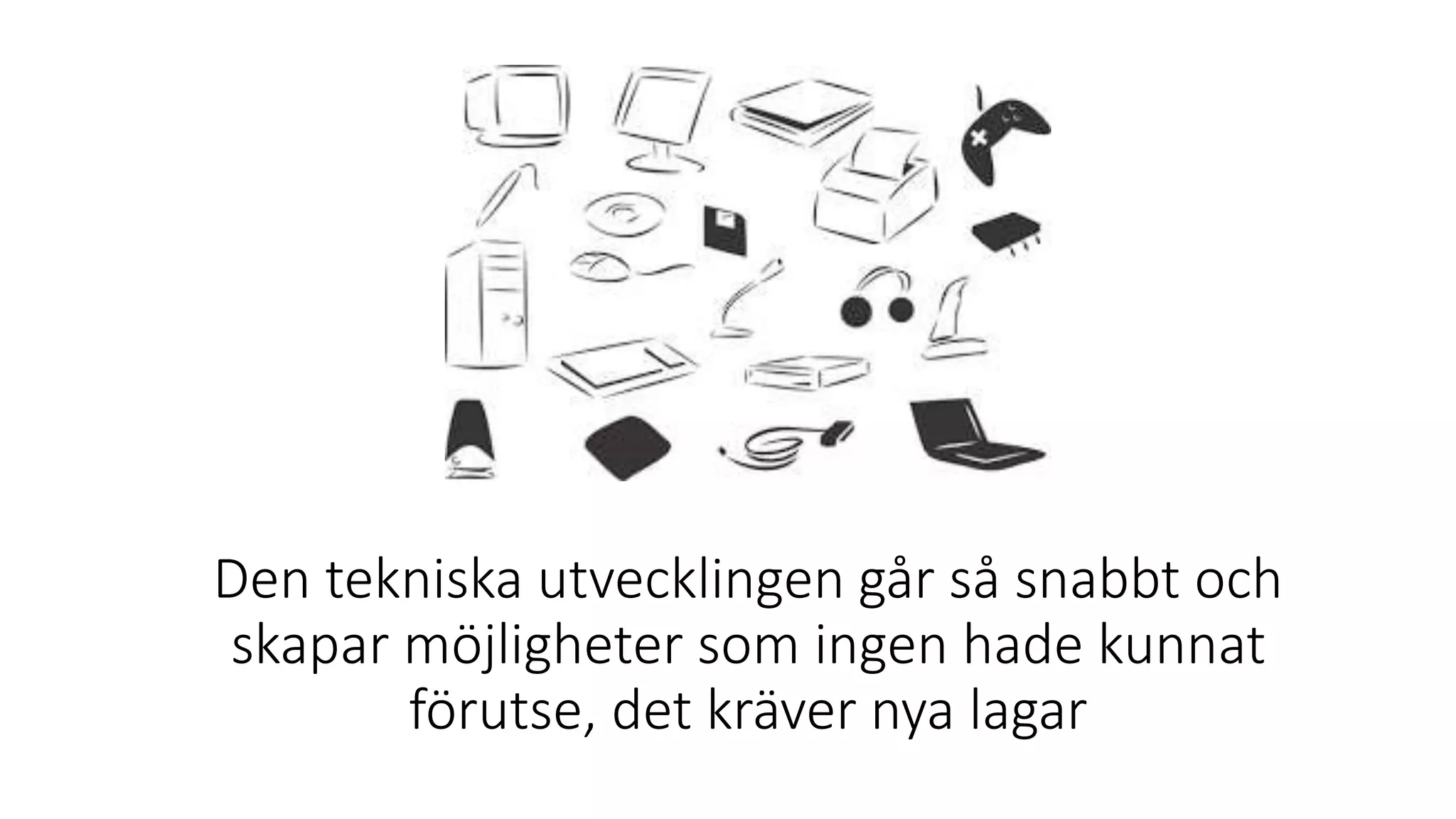 Den tekniska utvecklingen går så snabbt och
skapar möjligheter som ingen hade kunnat
förutse, det kräver nya lagar
 