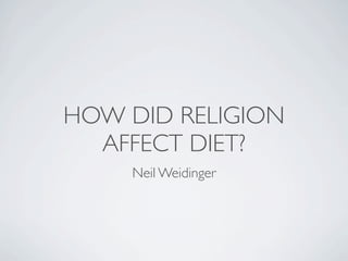 HOW DID RELIGION
  AFFECT DIET?
    Neil Weidinger
 