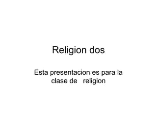 Religion dos
Esta presentacion es para la
clase de religion
 