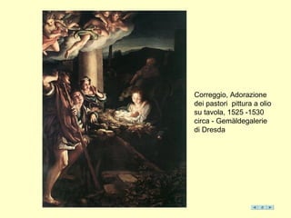 Correggio, Adorazione
dei pastori pittura a olio
su tavola, 1525 -1530
circa - Gemäldegalerie
di Dresda
 